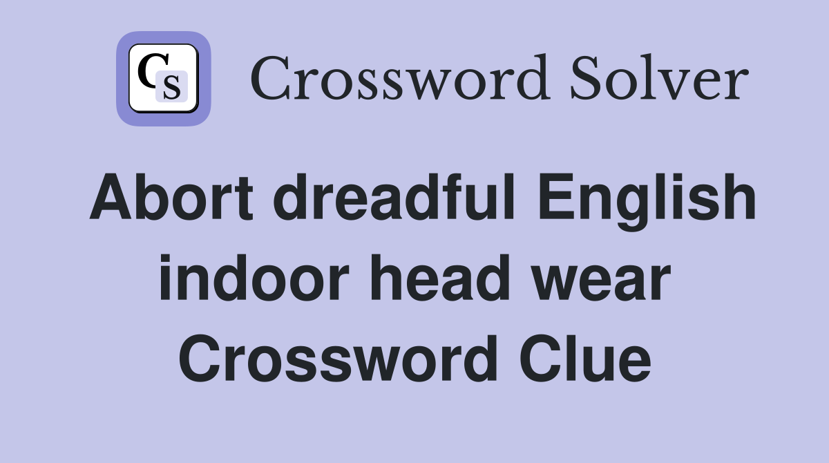 Abort dreadful English indoor head wear Crossword Clue