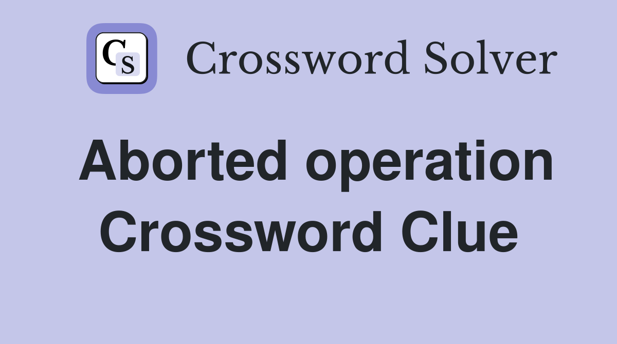 Aborted operation Crossword Clue