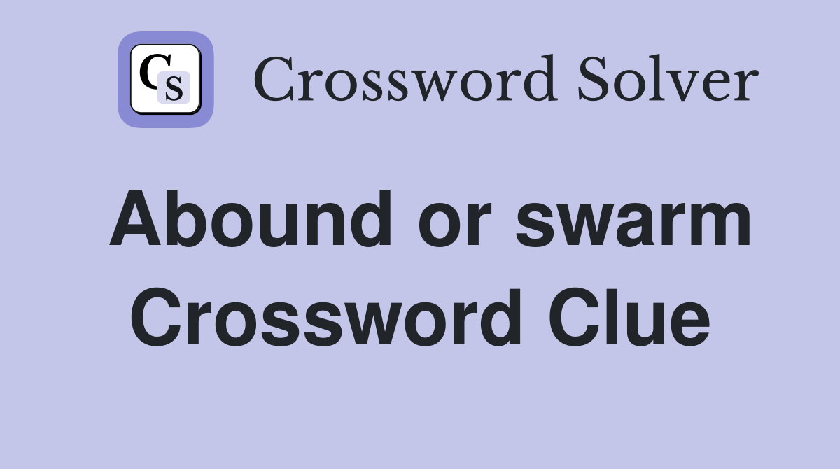 Abound or swarm Crossword Clue