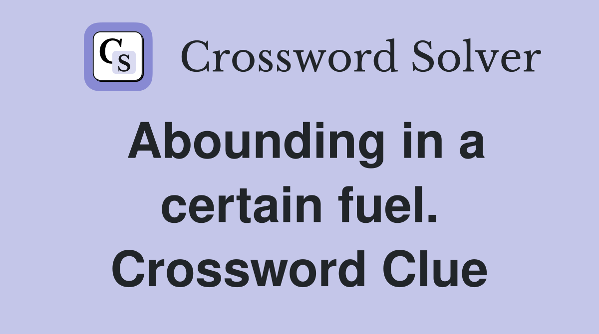 Abounding in a certain fuel. Crossword Clue