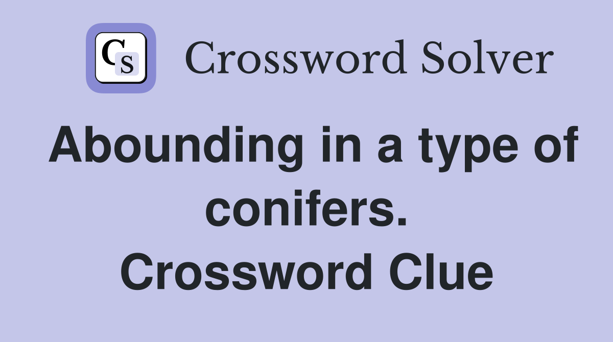 Abounding in a type of conifers. Crossword Clue