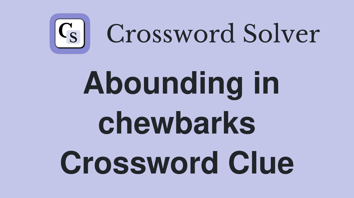 Abounding in chewbarks Crossword Clue