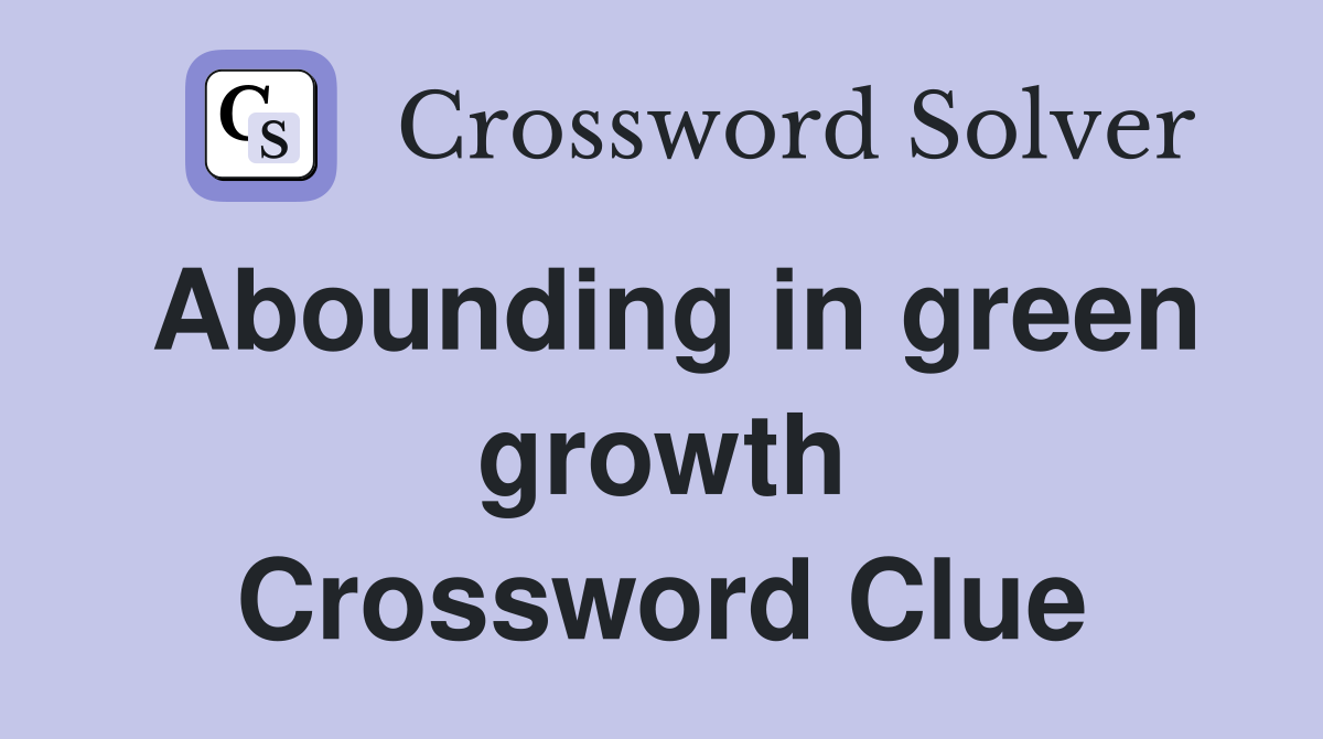 Abounding in green growth Crossword Clue