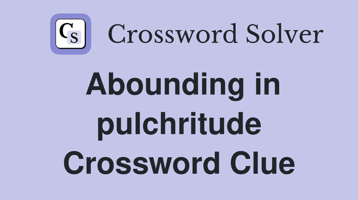 Abounding in pulchritude Crossword Clue