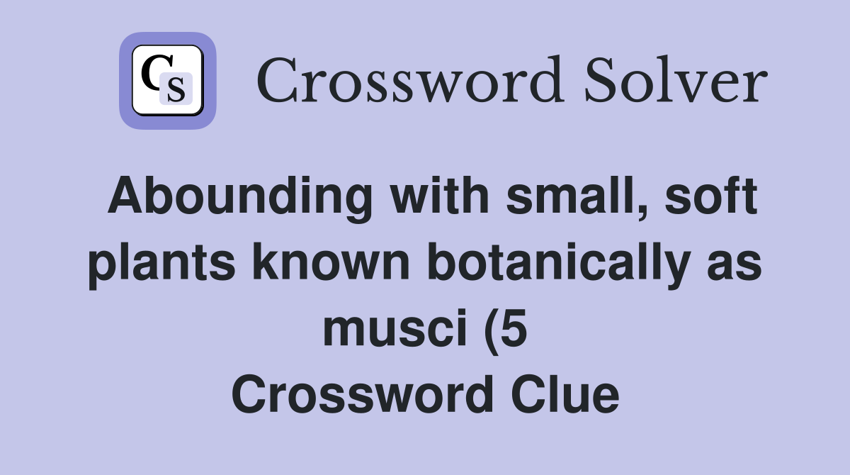 Abounding with small soft plants known botanically as musci (5 Abounding with small soft plants known botanically as musci (5