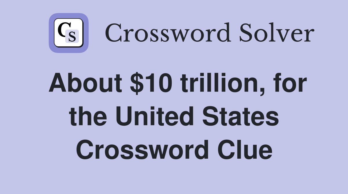 About $10 trillion, for the United States Crossword Clue