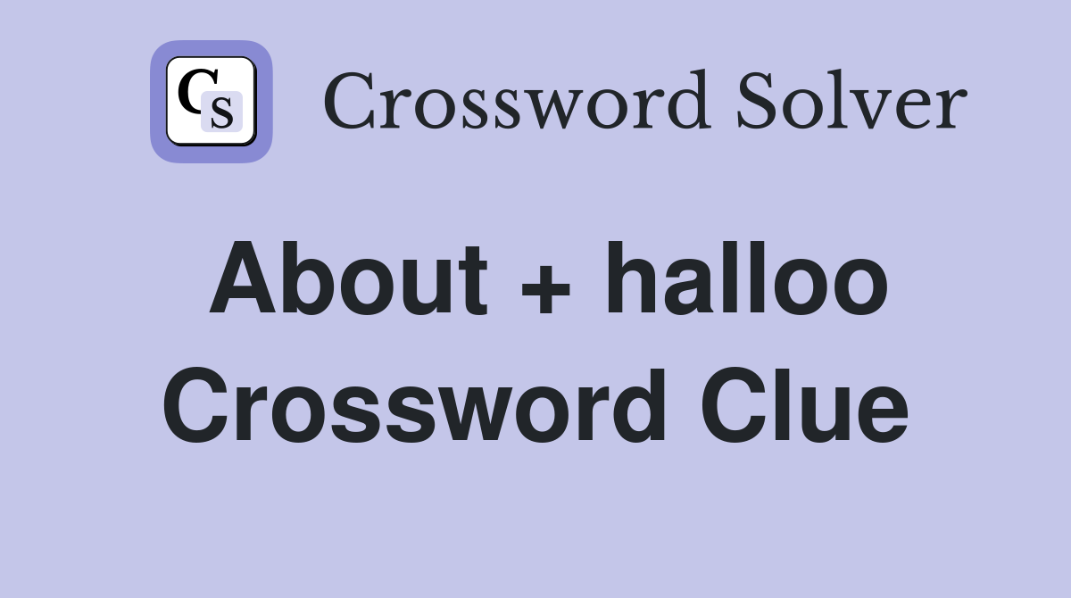 About + halloo Crossword Clue