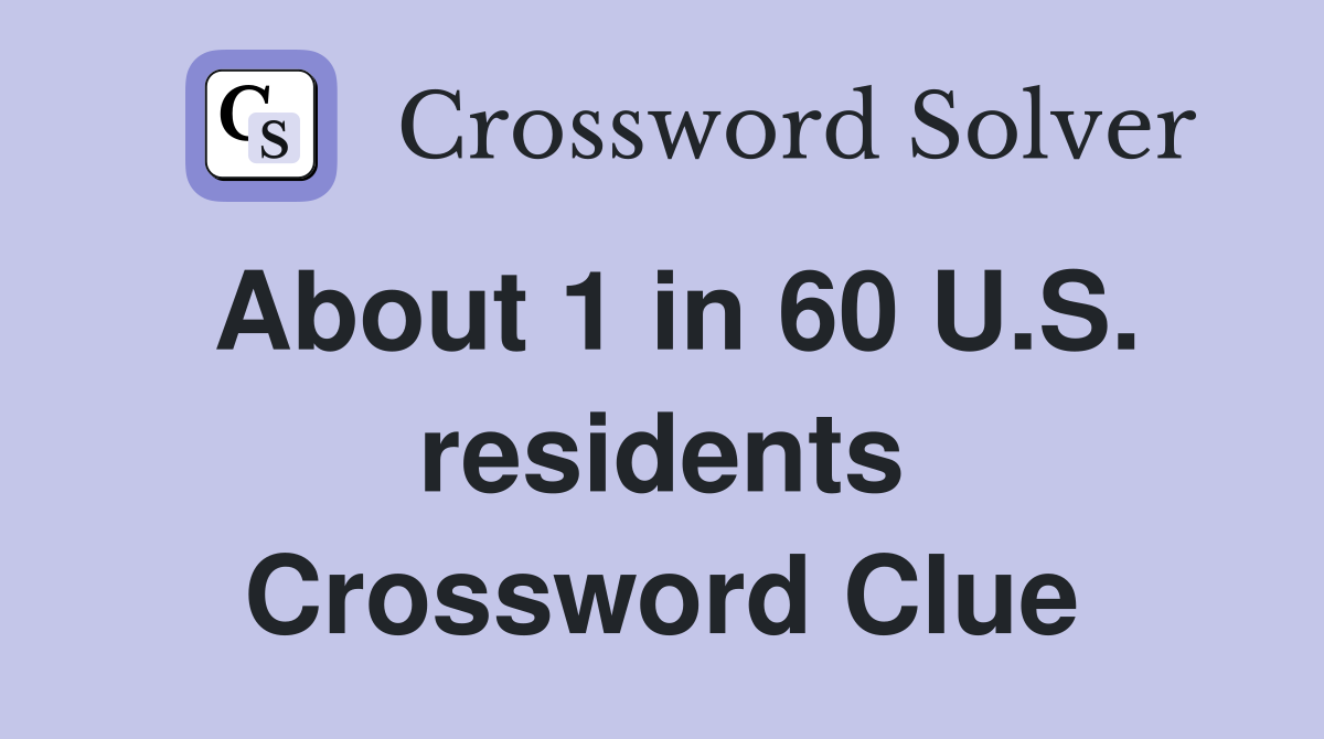 About 1 in 60 U.S. residents Crossword Clue