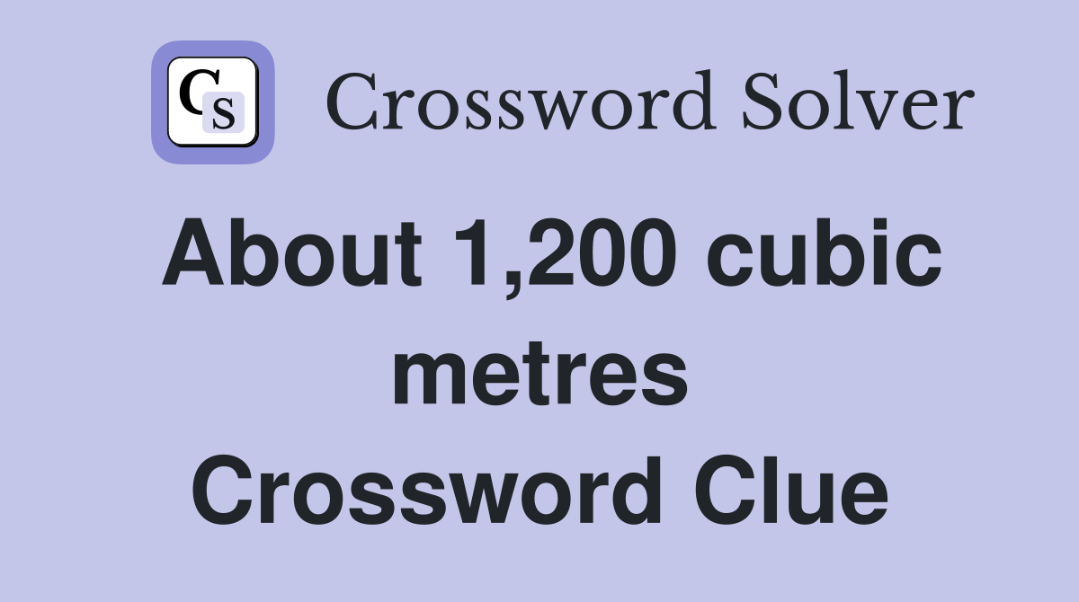 About 1 200 cubic metres Crossword Clue Answers Crossword Solver
