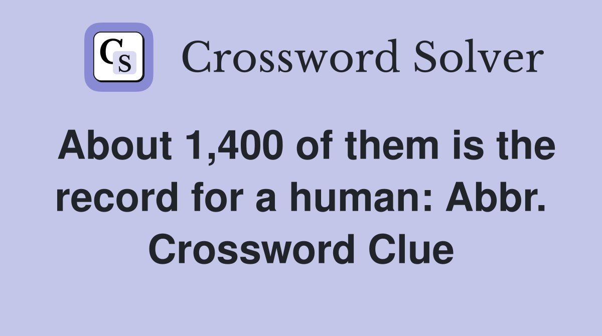 About 1,400 of them is the record for a human: Abbr. Crossword Clue
