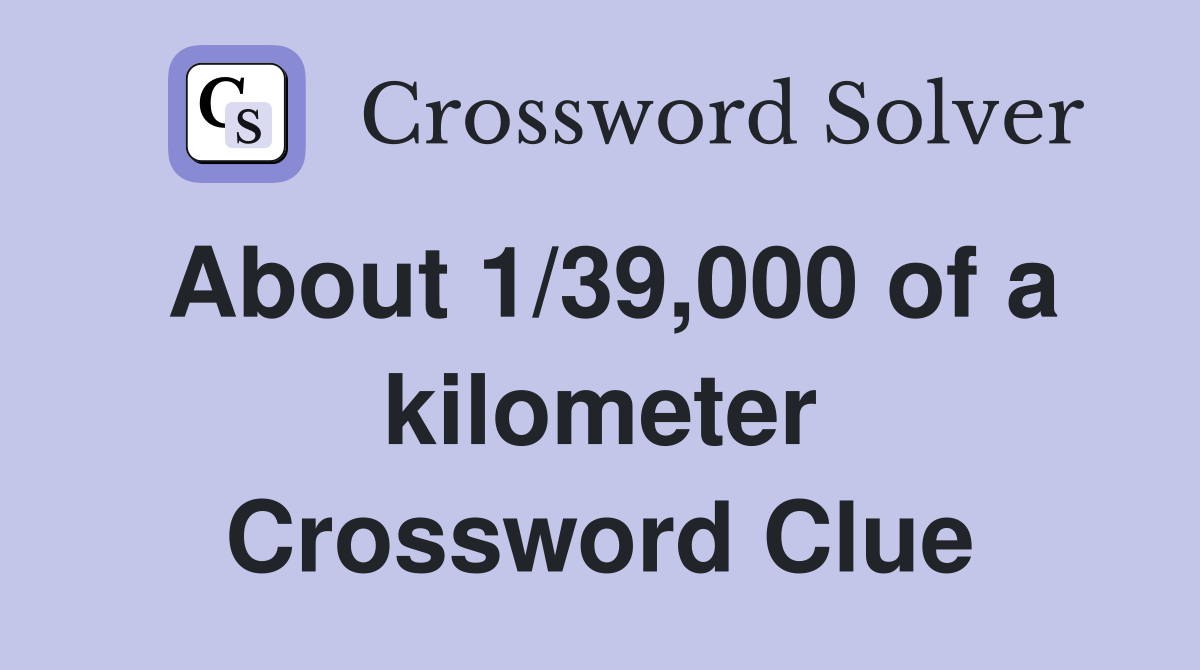 About 1/39,000 of a kilometer Crossword Clue