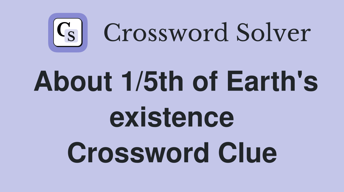About 1/5th of Earth's existence Crossword Clue