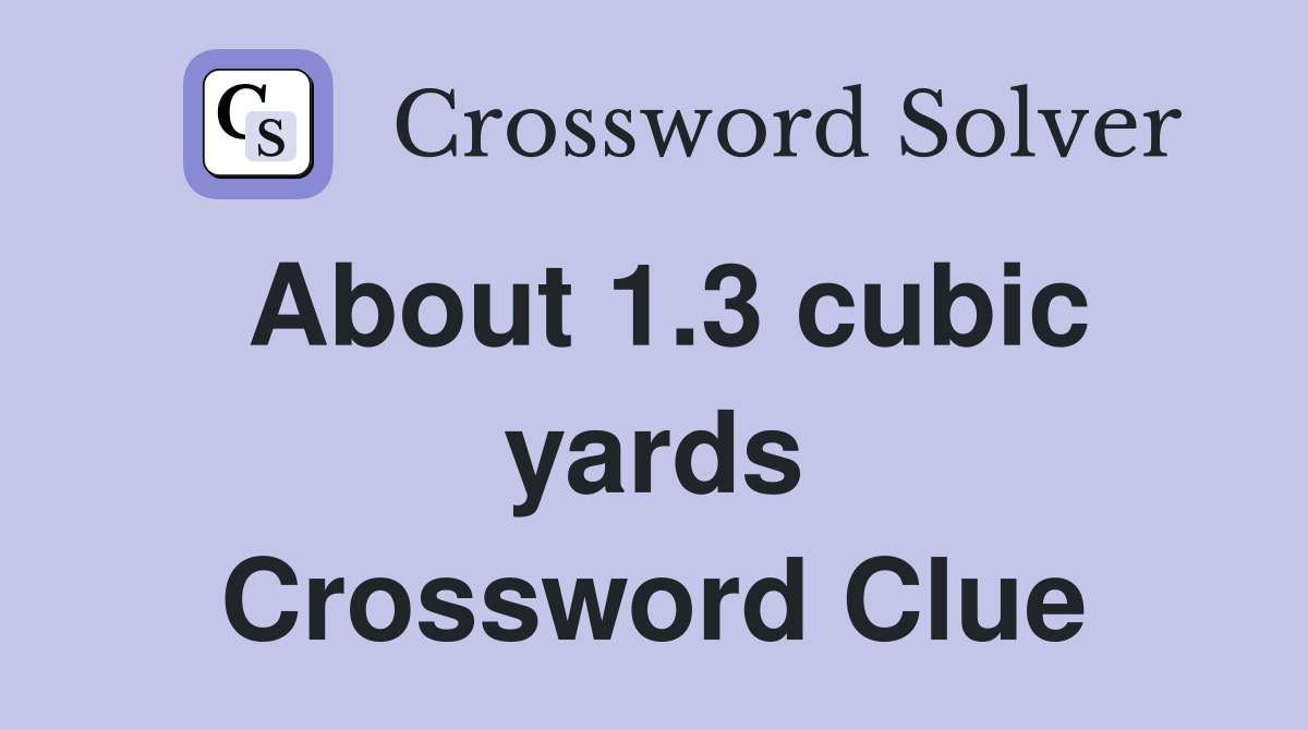 About 1.3 cubic yards Crossword Clue