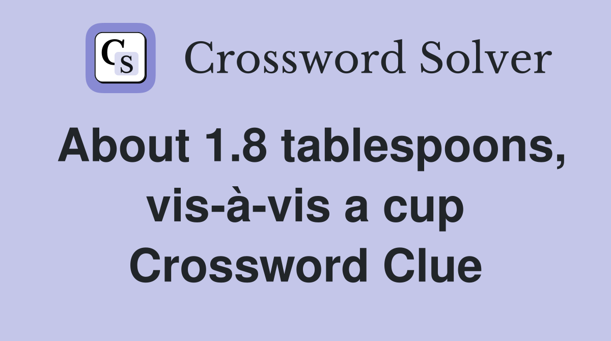 About 1.8 tablespoons, vis-à-vis a cup Crossword Clue