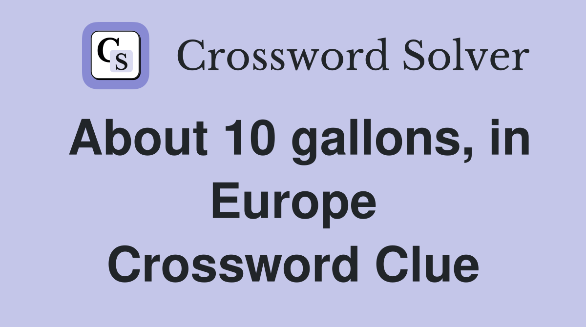 About 10 gallons, in Europe Crossword Clue