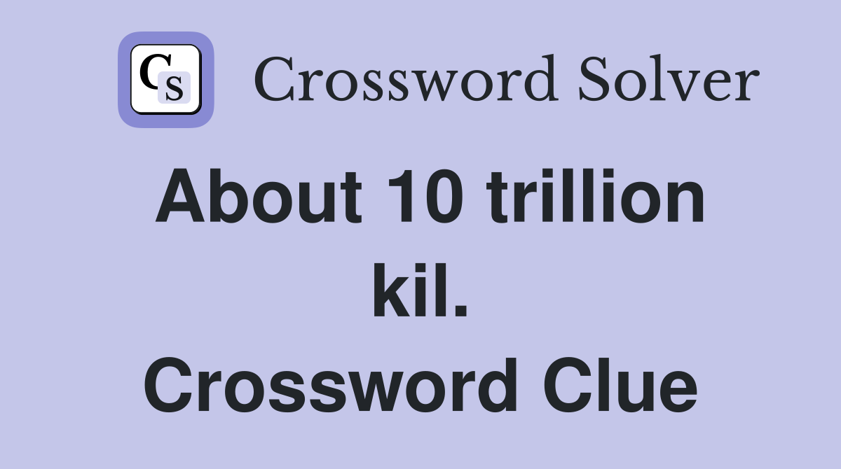 About 10 trillion kil. Crossword Clue