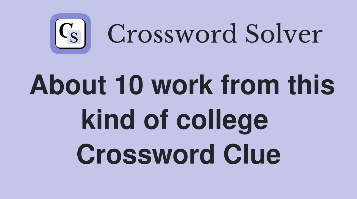 About 10 work from this kind of college  Crossword Clue