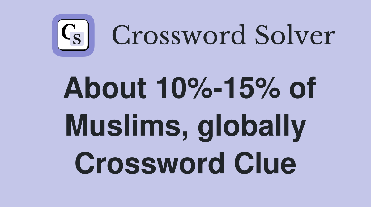 About 10%-15% of Muslims, globally Crossword Clue