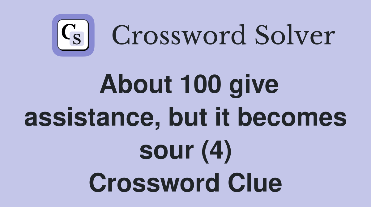 About 100 give assistance, but it becomes sour (4) Crossword Clue