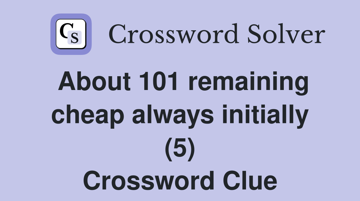 About 101 remaining cheap always initially (5) Crossword Clue