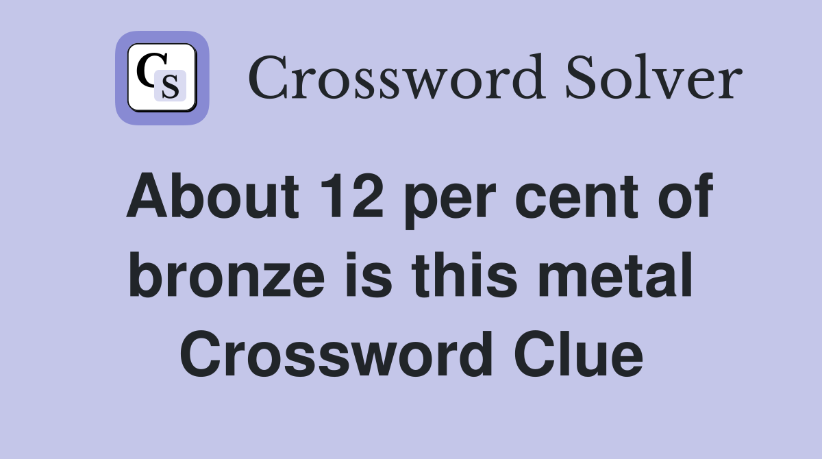 About 12 per cent of bronze is this metal Crossword Clue