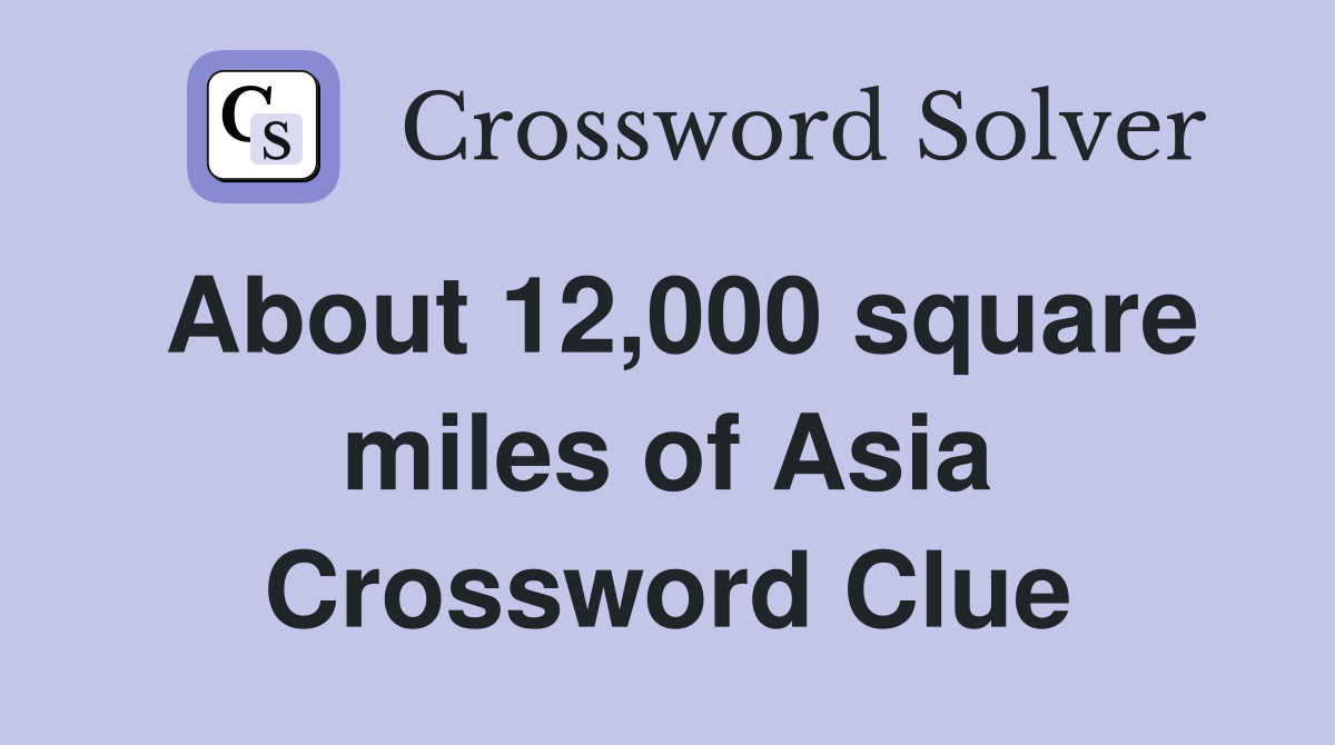 About 12,000 square miles of Asia Crossword Clue