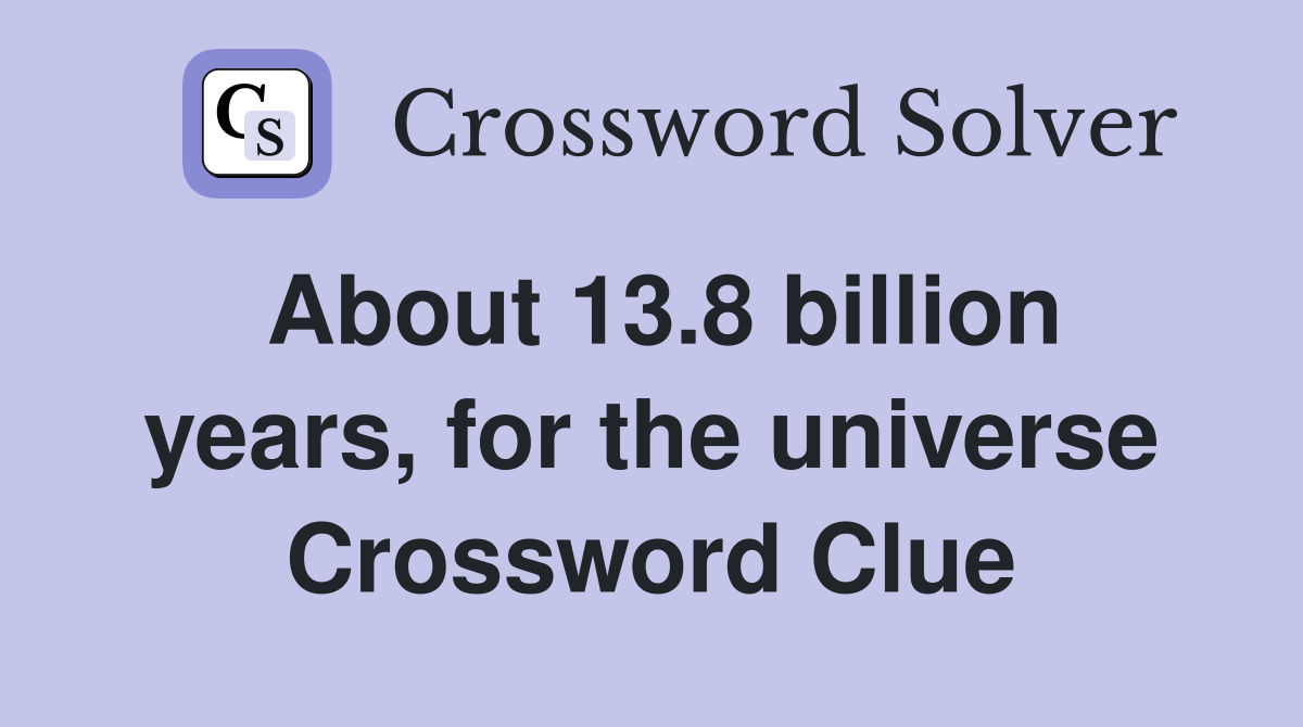 About 13.8 billion years, for the universe Crossword Clue