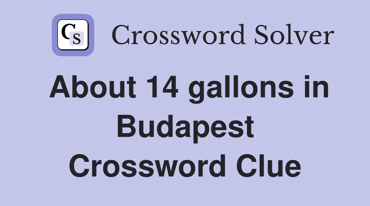 About 14 gallons in Budapest Crossword Clue