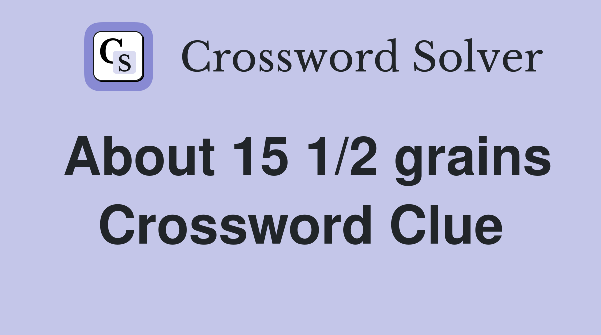 About 15 1/2 grains Crossword Clue