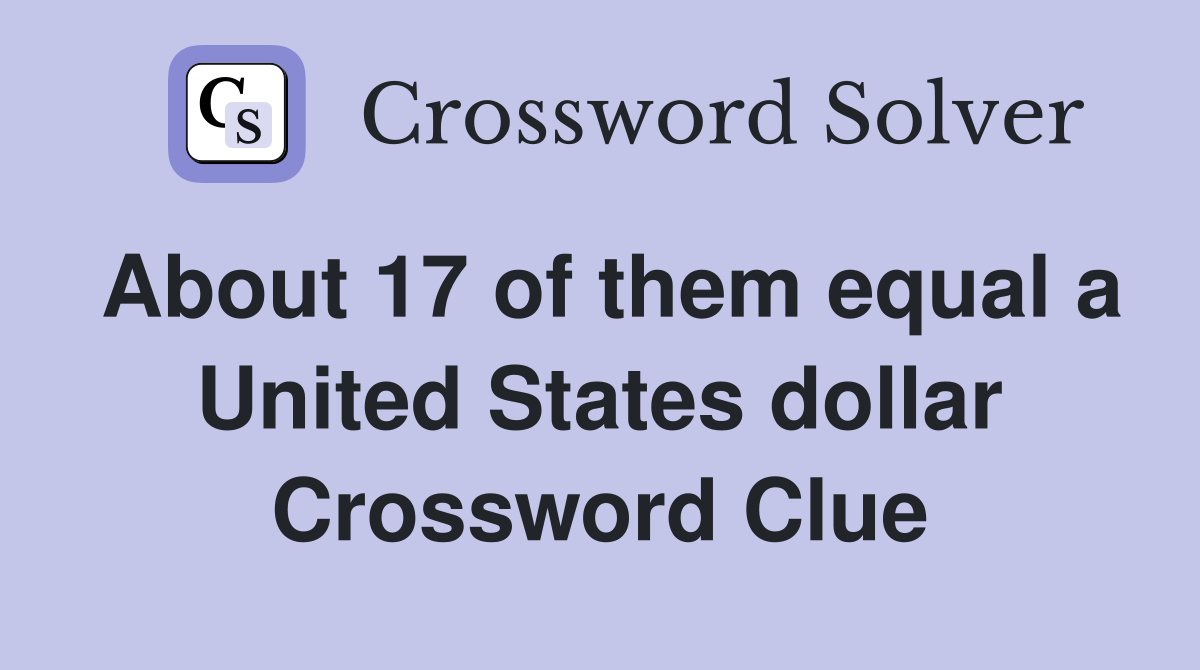 About 17 of them equal a United States dollar Crossword Clue