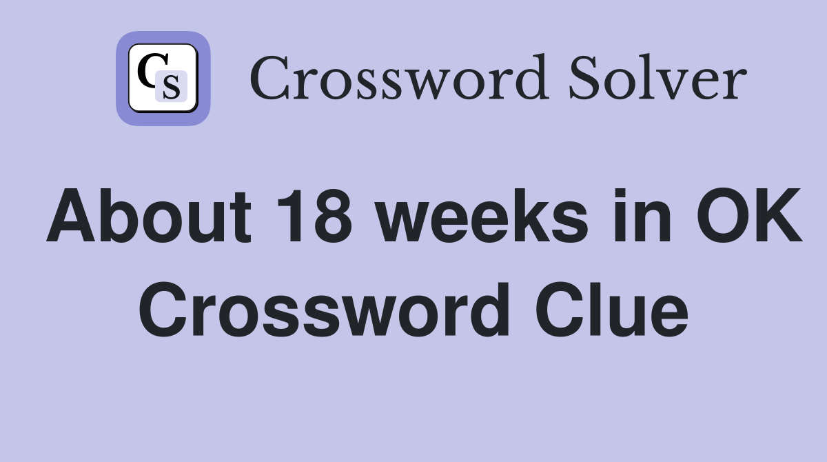 About 18 weeks in OK Crossword Clue