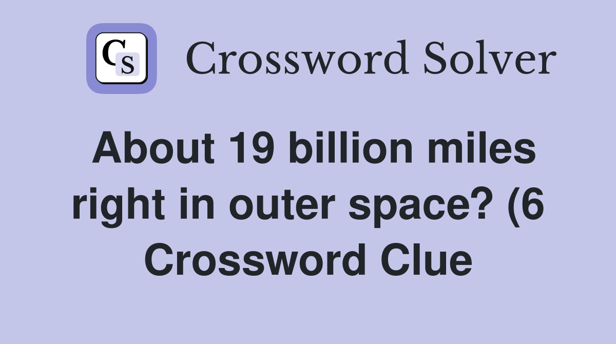 About 19 billion miles right in outer space? (6) Crossword Clue About 19 billion miles right in outer space? (6) Crossword Clue