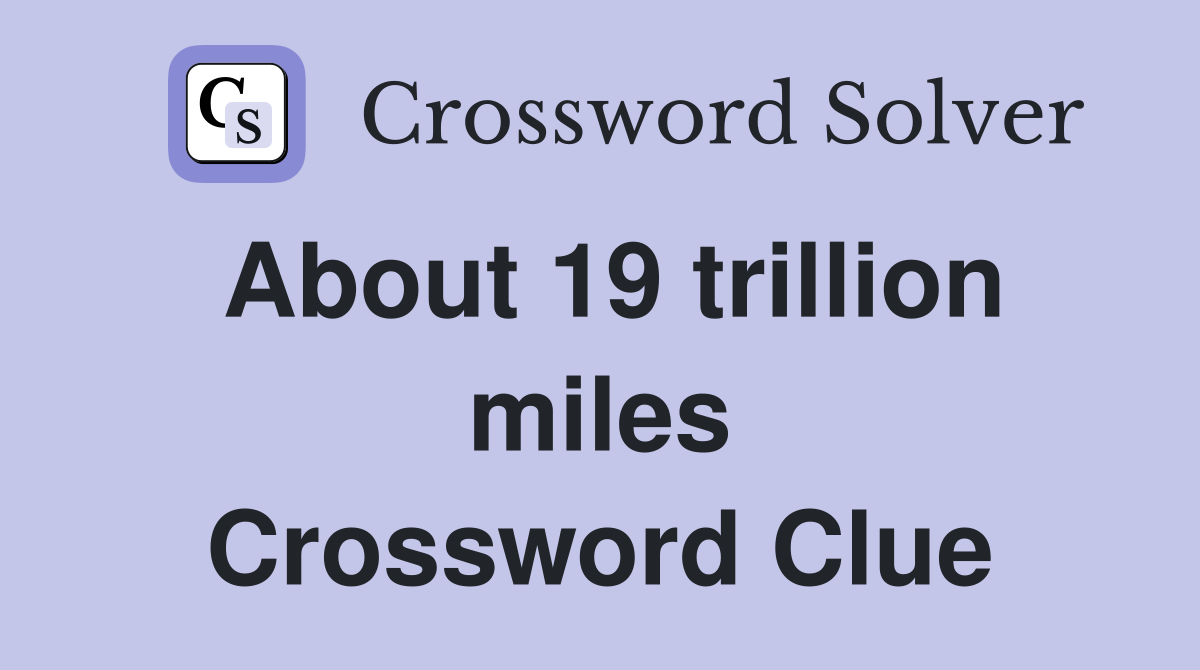 About 19 trillion miles Crossword Clue