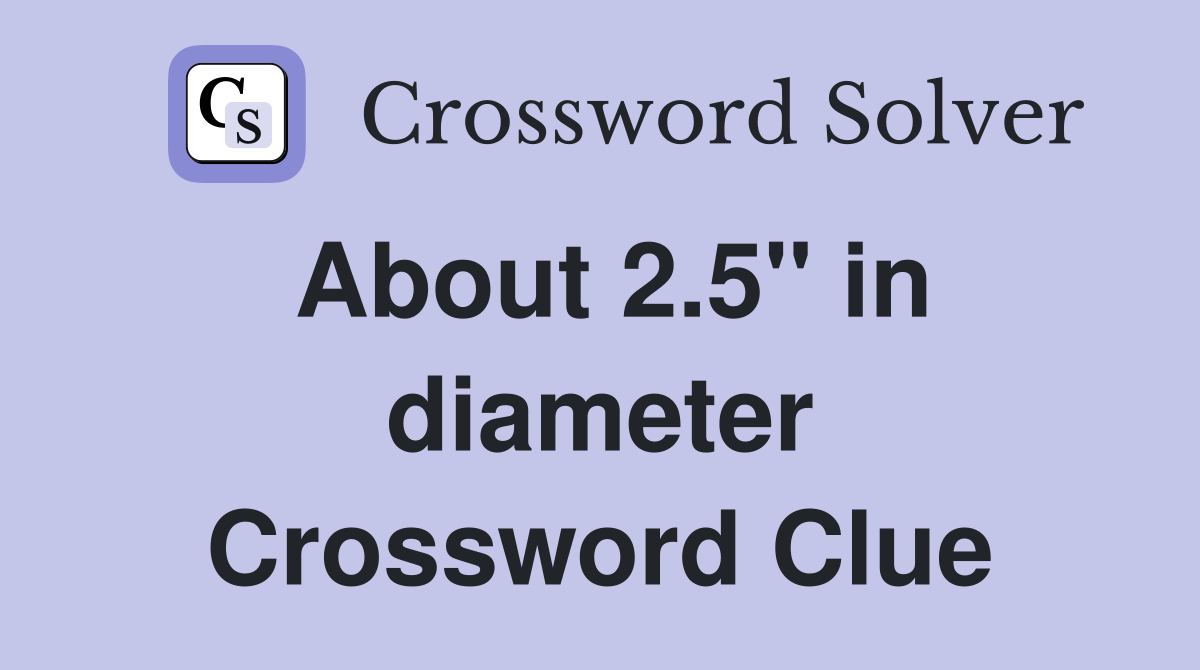 About 2.5'' in diameter Crossword Clue
