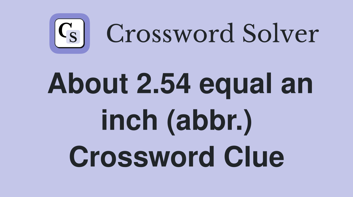 About 2.54 equal an inch (abbr.) Crossword Clue
