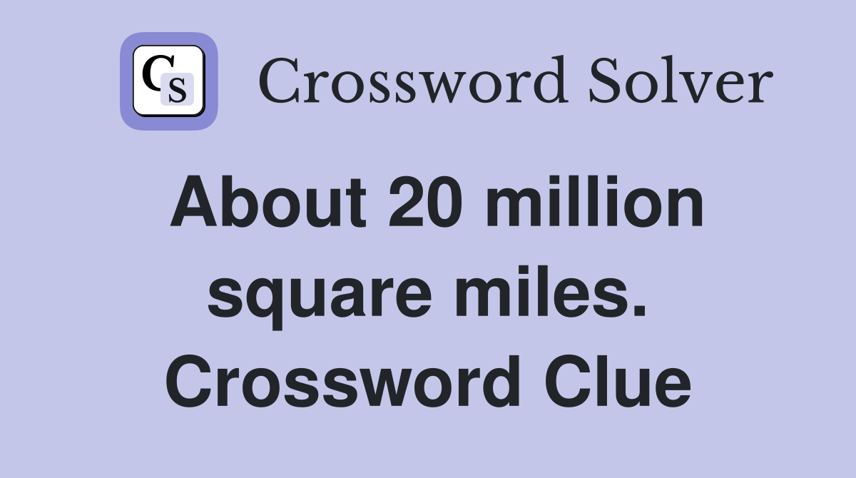 About 20 million square miles. Crossword Clue