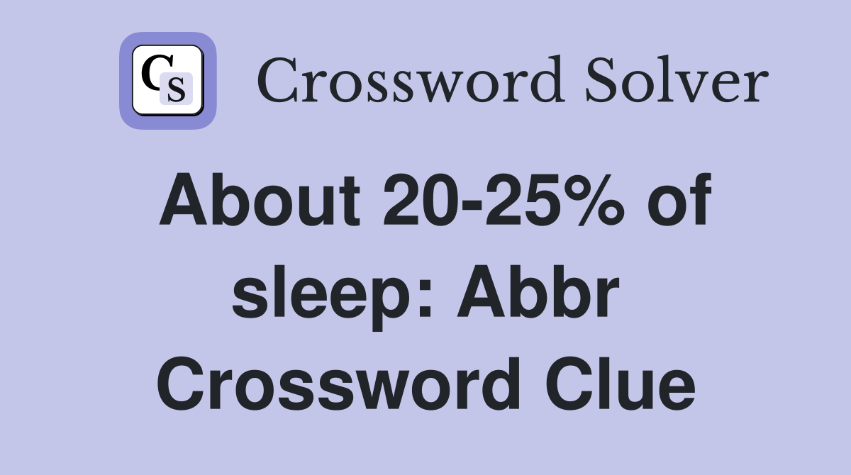 About 20-25% of sleep: Abbr Crossword Clue