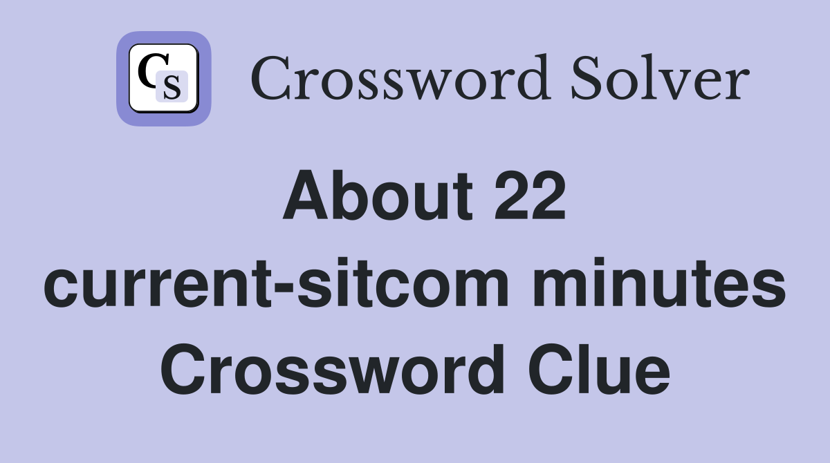 About 22 current-sitcom minutes Crossword Clue