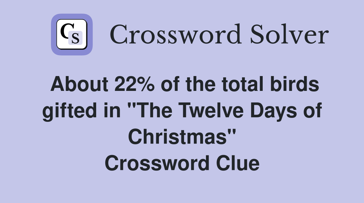 About 22% of the total birds gifted in "The Twelve Days of Christmas" Crossword Clue