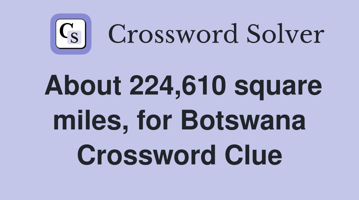 About 224,610 square miles, for Botswana Crossword Clue