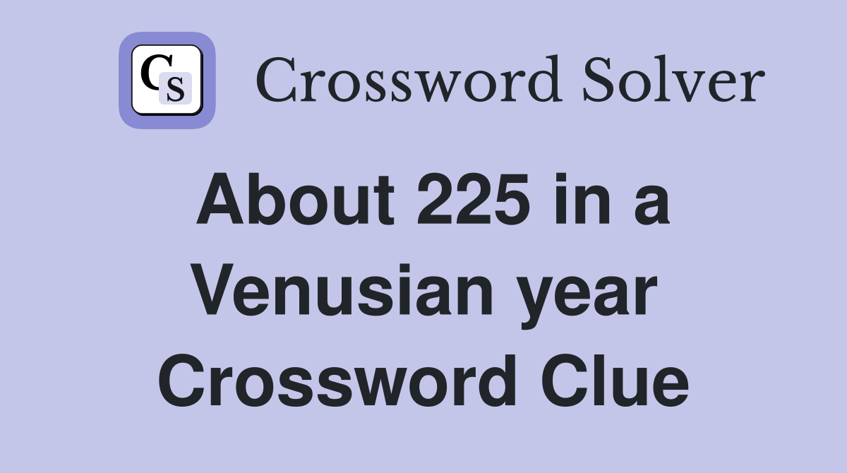About 225 in a Venusian year Crossword Clue