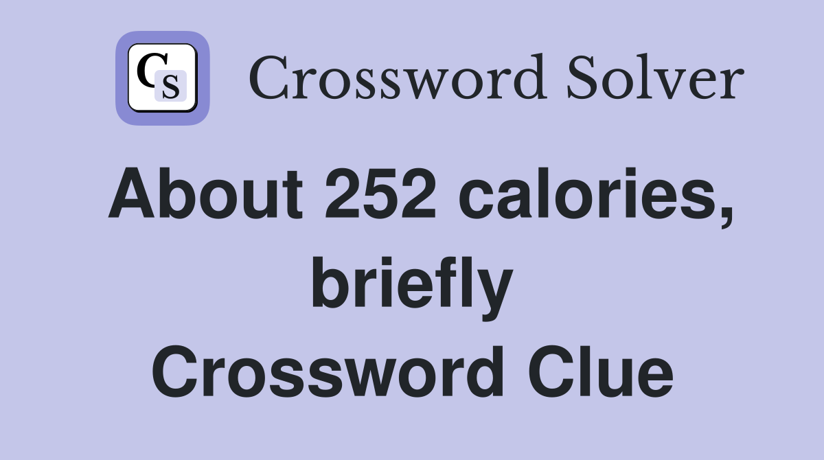 About 252 calories, briefly Crossword Clue