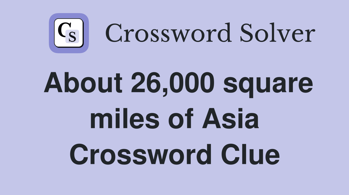 About 26,000 square miles of Asia Crossword Clue