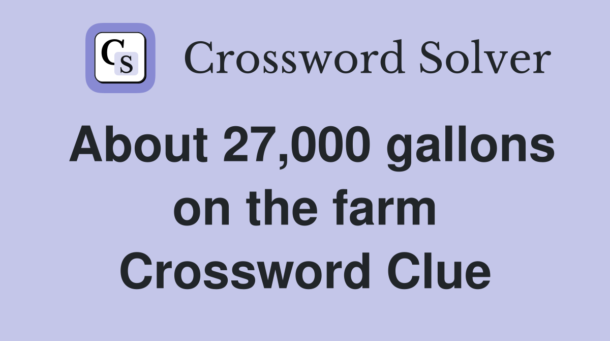 About 27,000 gallons on the farm Crossword Clue