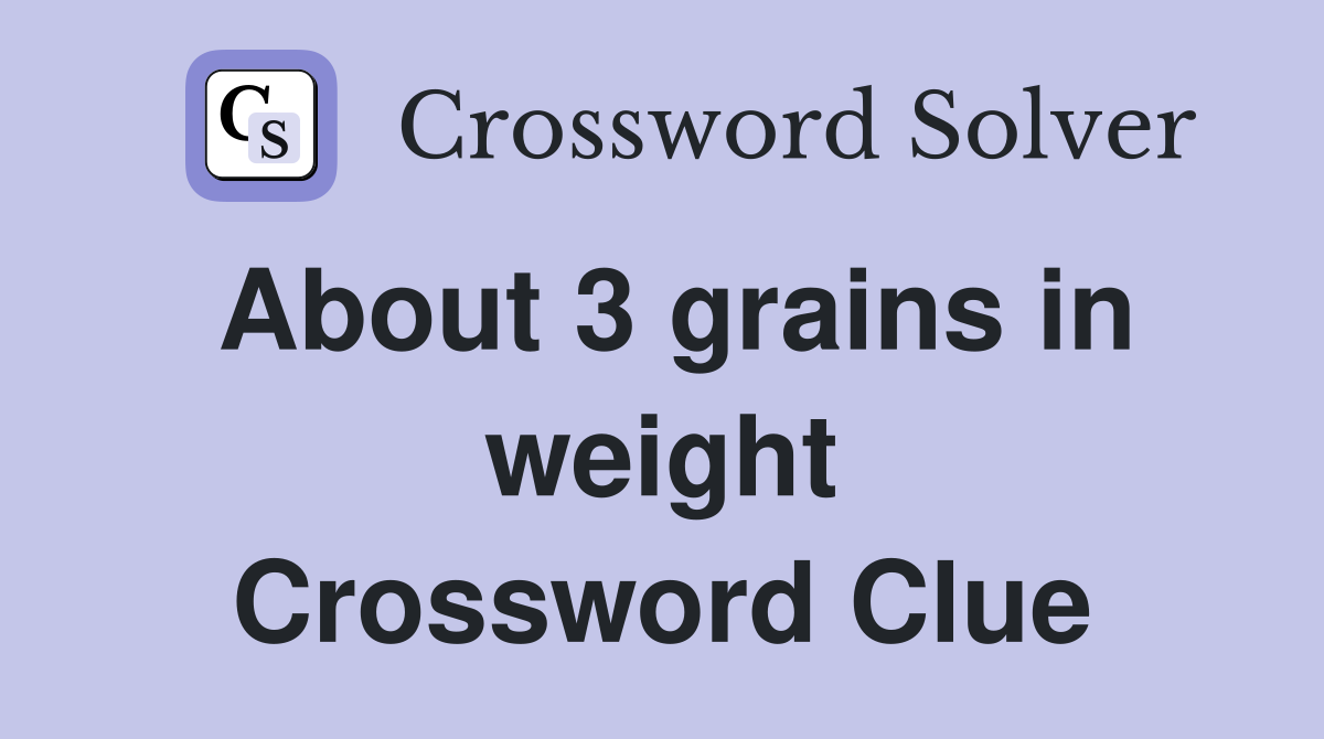 About 3 grains in weight Crossword Clue