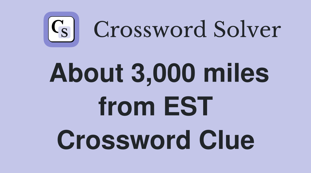 About 3,000 miles from EST Crossword Clue