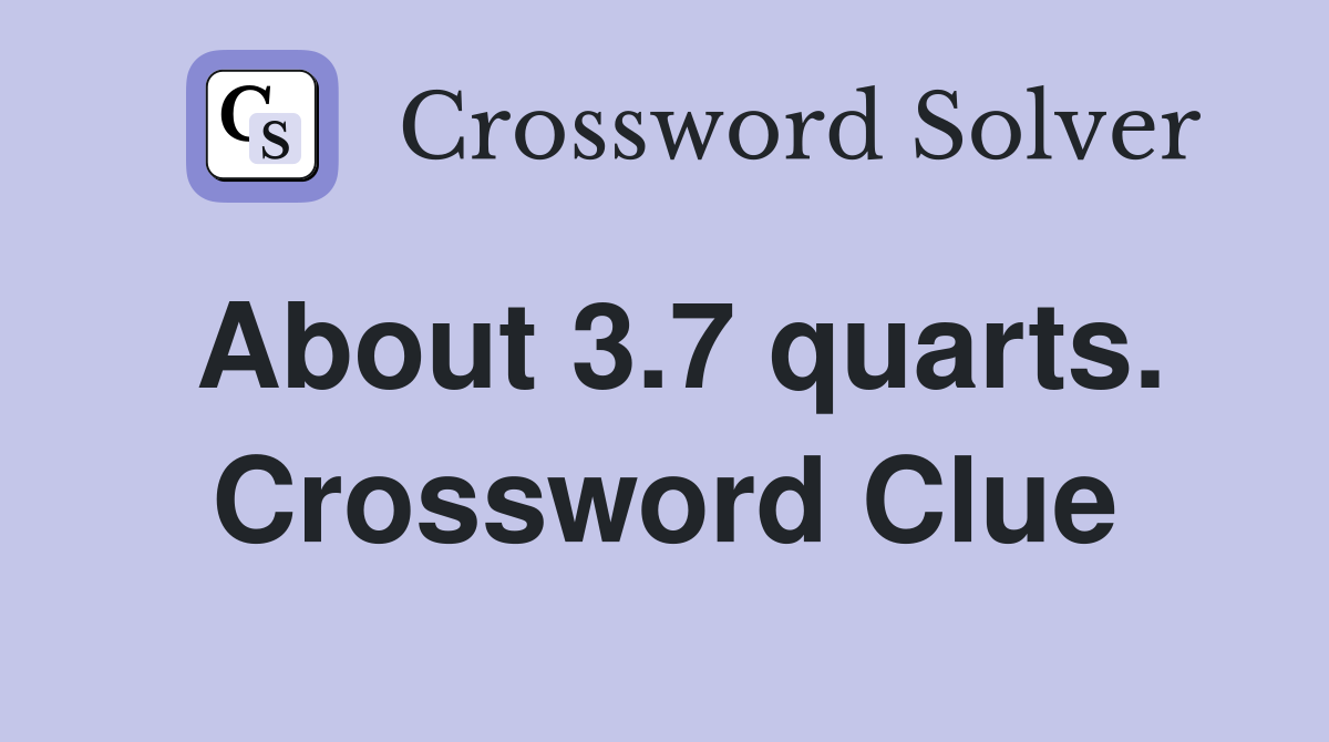 About 3.7 quarts. Crossword Clue