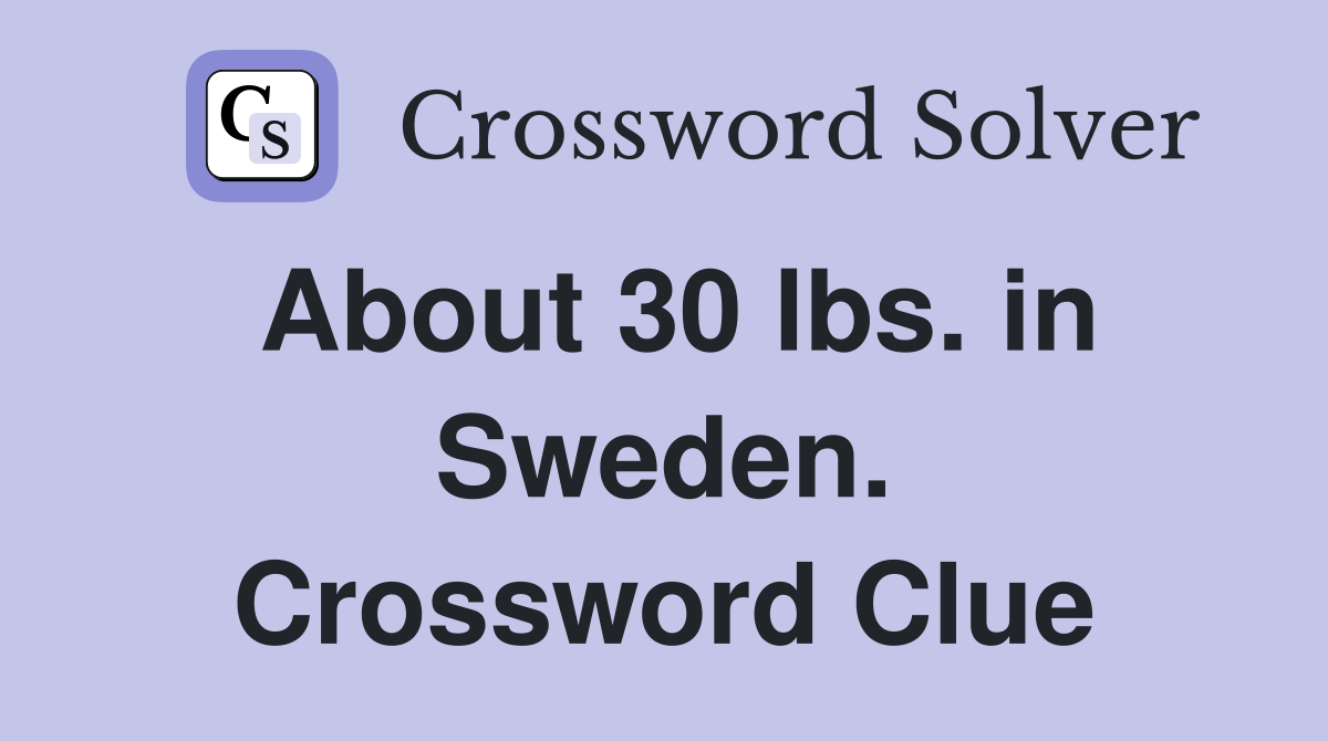 About 30 lbs. in Sweden. Crossword Clue