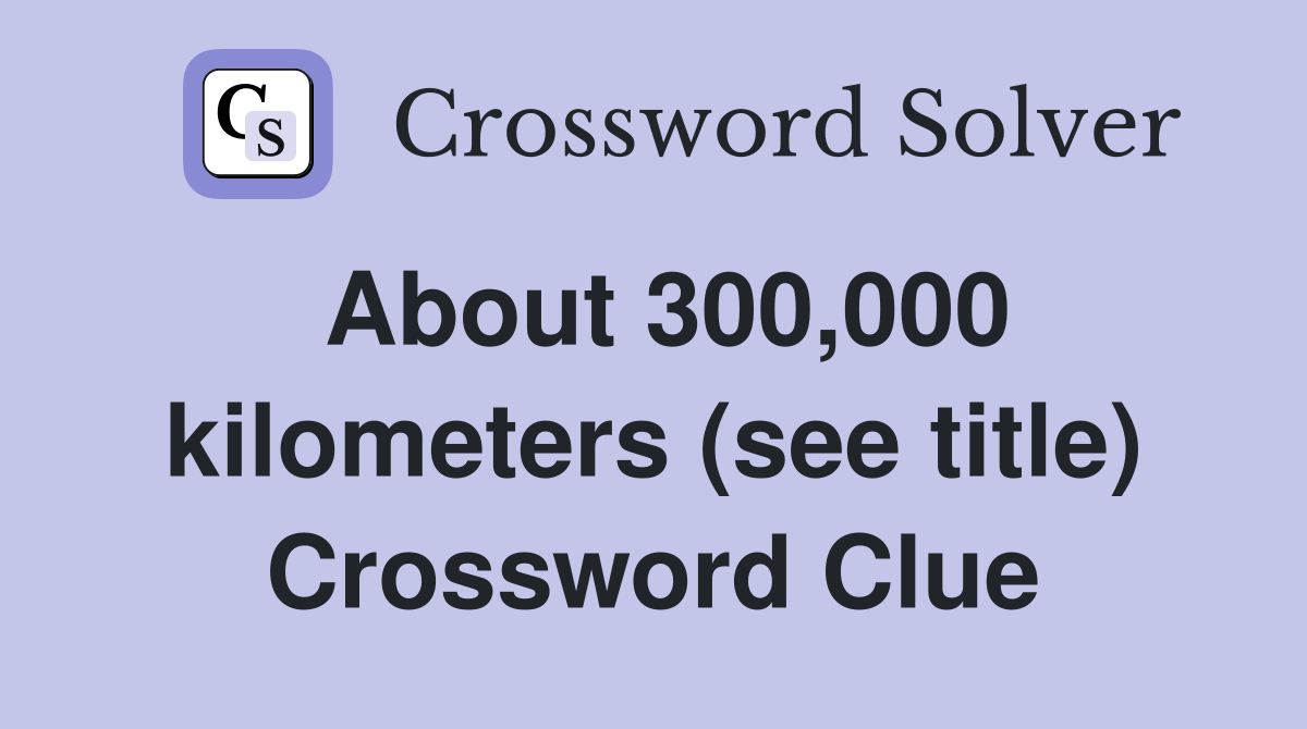 About 300,000 kilometers (see title) Crossword Clue
