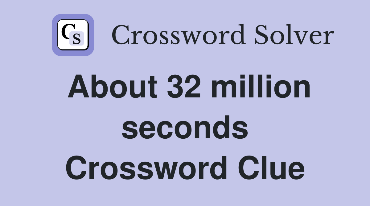 About 32 million seconds Crossword Clue